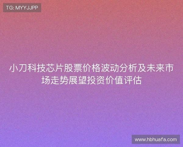 小刀科技芯片股票价格波动分析及未来市场走势展望投资价值评估