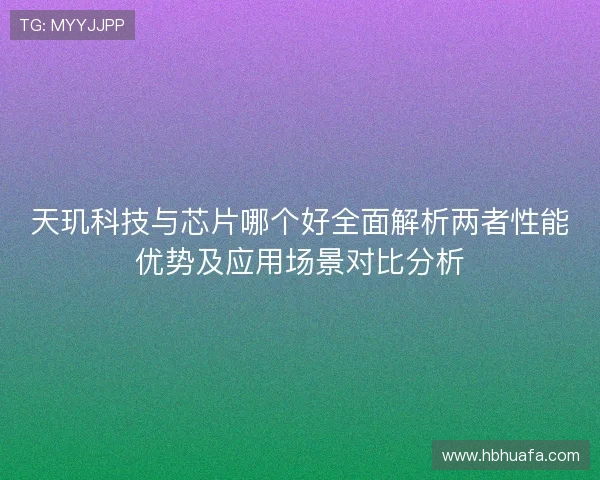 天玑科技与芯片哪个好全面解析两者性能优势及应用场景对比分析 天玑科技与芯片哪个好全面解析两者性能优势及应用场景对比分析